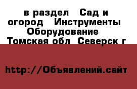  в раздел : Сад и огород » Инструменты. Оборудование . Томская обл.,Северск г.